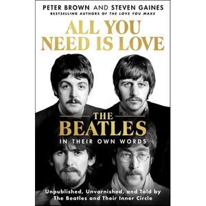 All You Need Is Love: The Beatles in Their Own Words: Unpublished, Unvarnished,